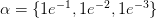 \alpha = \{1e^{-1}, 1e^{-2}, 1e^{-3}\}